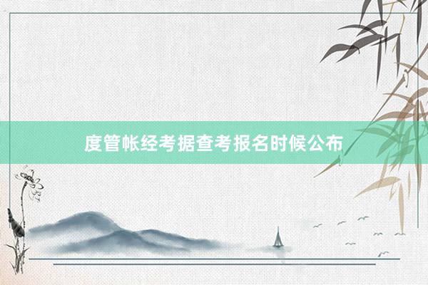 度管帐经考据查考报名时候公布