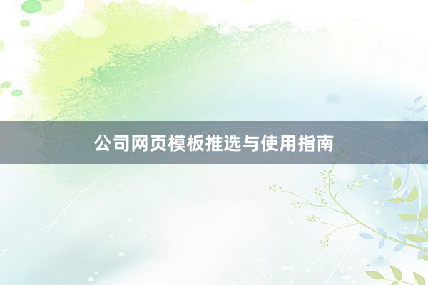 公司网页模板推选与使用指南