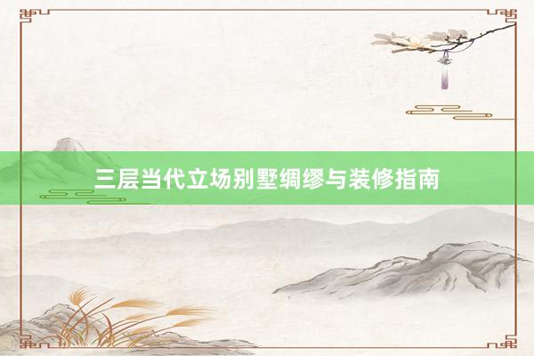 三层当代立场别墅绸缪与装修指南