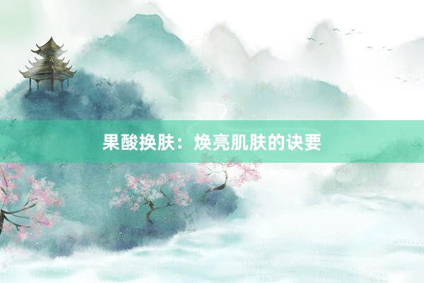 果酸换肤：焕亮肌肤的诀要
